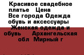 Красивое свадебное платье › Цена ­ 9 500 - Все города Одежда, обувь и аксессуары » Женская одежда и обувь   . Архангельская обл.,Мирный г.